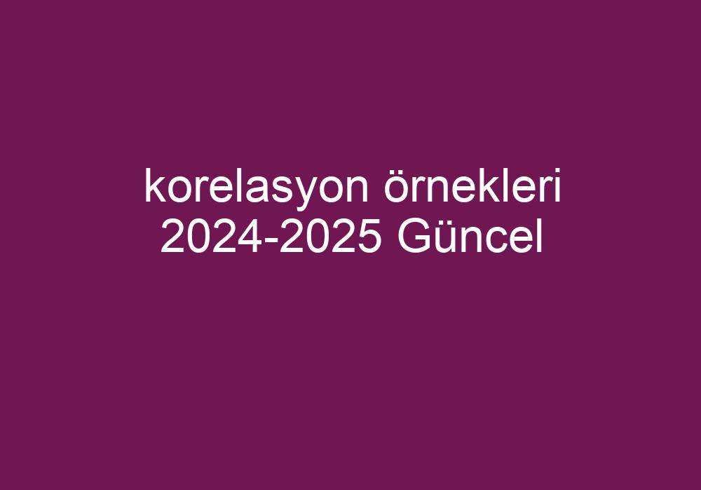 Korelasyon Örnekleri 20242025 Güncel Kısa Cevaplar