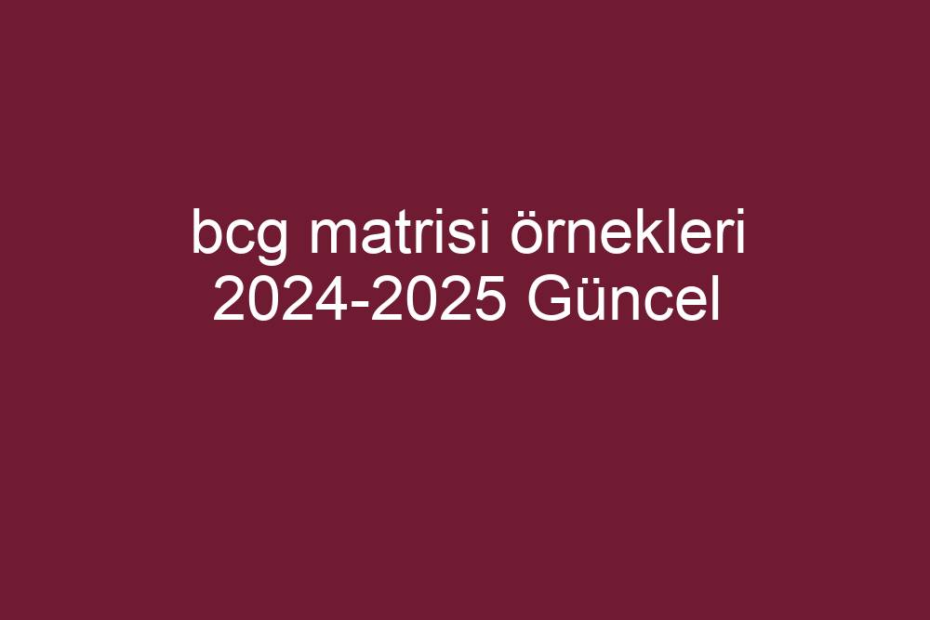 Bcg Matrisi Rnekleri 2024 2025 G Ncel K Sa Cevaplar   3989b4eceb0edc49d941da23e8bbb9bd2c0f063e 930x620 