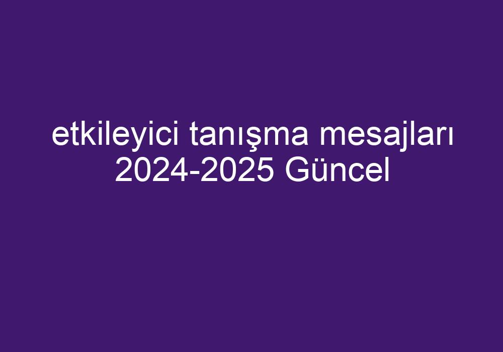 Etkileyici Tanışma Mesajları 2024-2025 Güncel