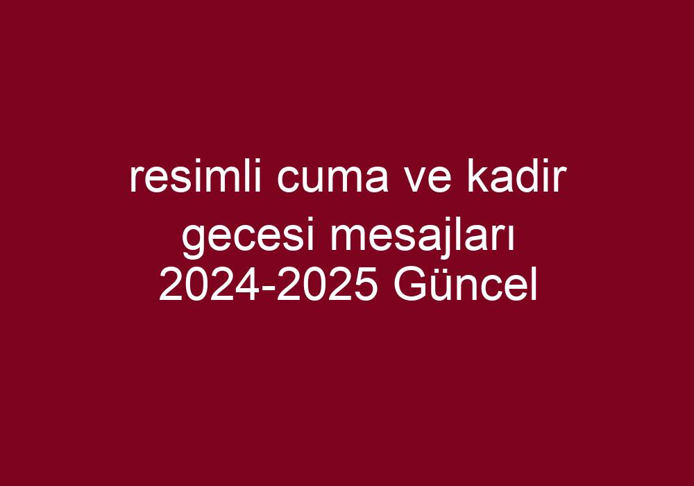 Resimli Cuma Ve Kadir Gecesi Mesajları 20242025 Güncel Kısa Cevaplar