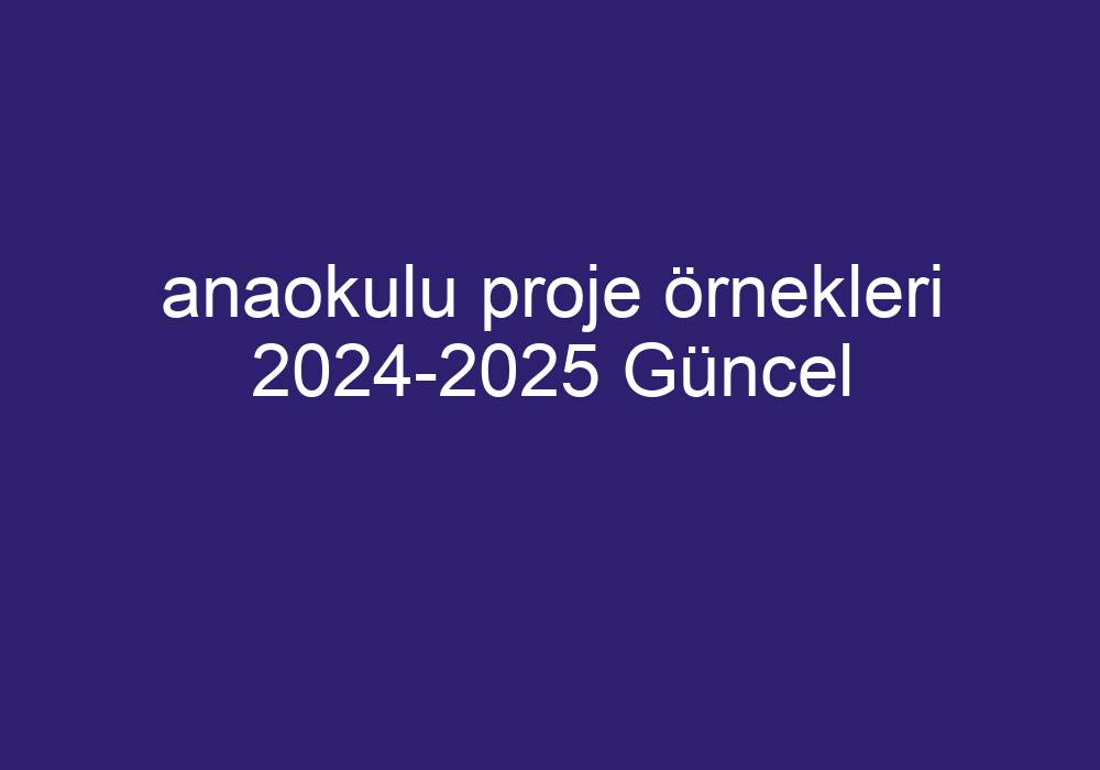 Anaokulu Proje Örnekleri 2024-2025 Güncel