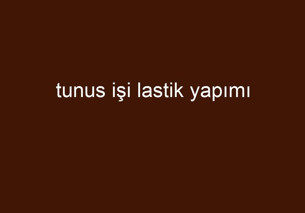 Tunus Işi Lastik Yapımı