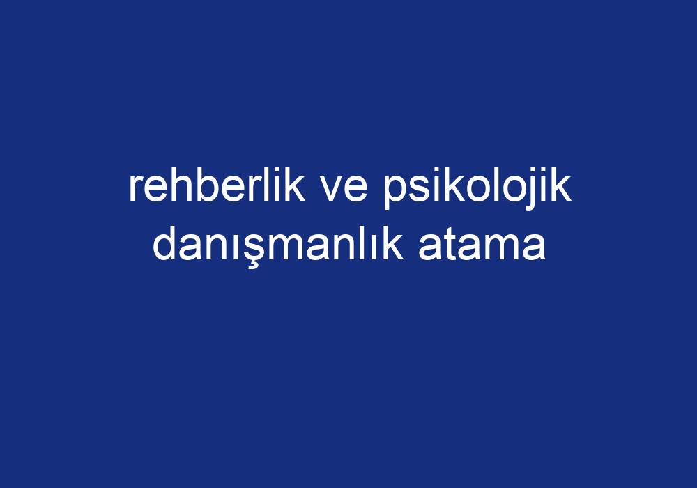 Rehberlik Ve Psikolojik Danışmanlık Atama