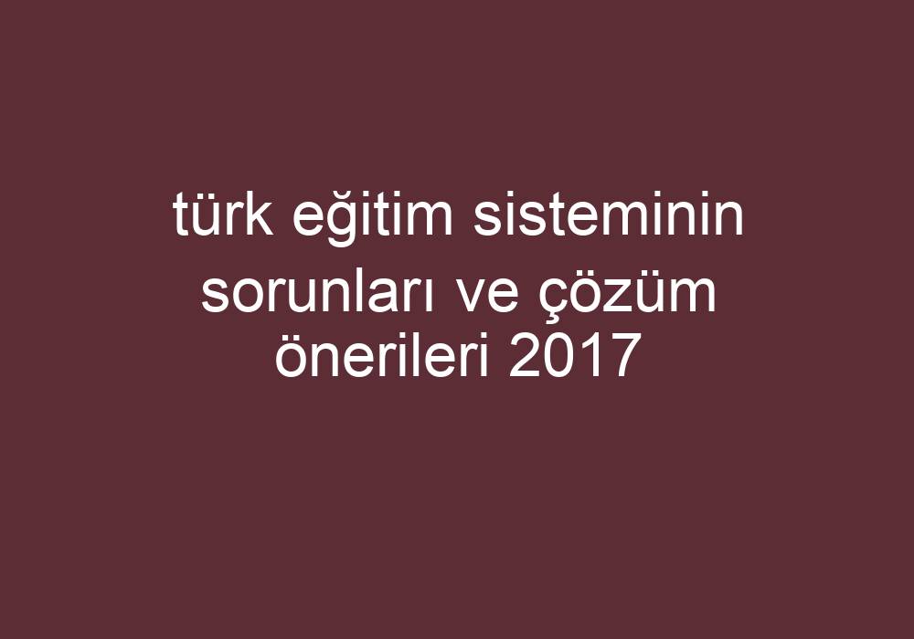 Türk Eğitim Sisteminin Sorunları Ve Çözüm Önerileri 2017 Kısa Cevaplar 3160