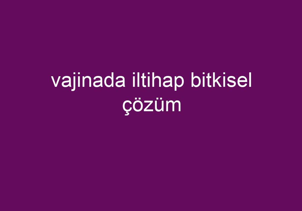 Vajinada Iltihap Bitkisel Çözüm