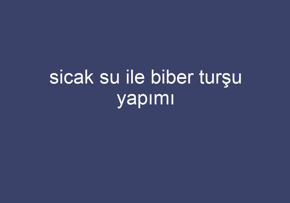 Sicak Su Ile Biber Turşu Yapımı